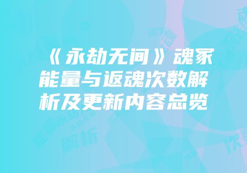 《永劫无间》魂冢能量与返魂次数解析及更新内容总览