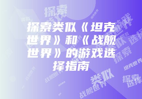 探索类似《坦克世界》和《战舰世界》的游戏选择指南