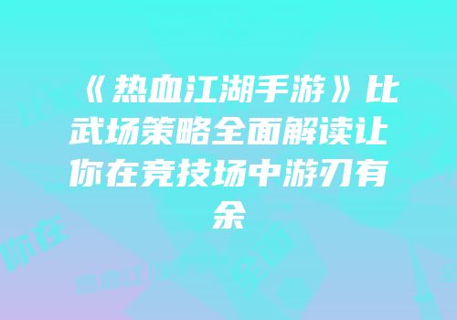 《热血江湖手游》比武场策略全面解读让你在竞技场中游刃有余