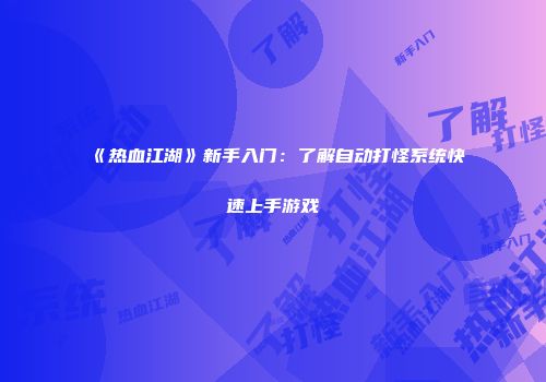 《热血江湖》新手入门：了解自动打怪系统快速上手游戏
