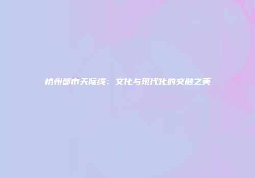杭州都市天际线：文化与现代化的交融之美