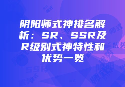 阴阳师式神排名解析：SR、SSR及R级别式神特性和优势一览