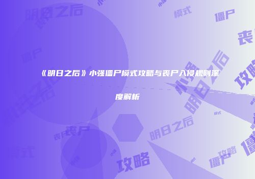 《明日之后》小强僵尸模式攻略与丧尸入侵规则深度解析