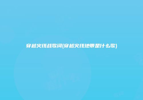 穿越火线战歌词(穿越火线地带是什么歌)