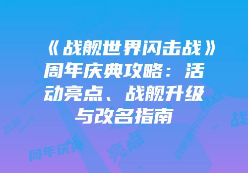《战舰世界闪击战》周年庆典攻略：活动亮点、战舰升级与改名指南