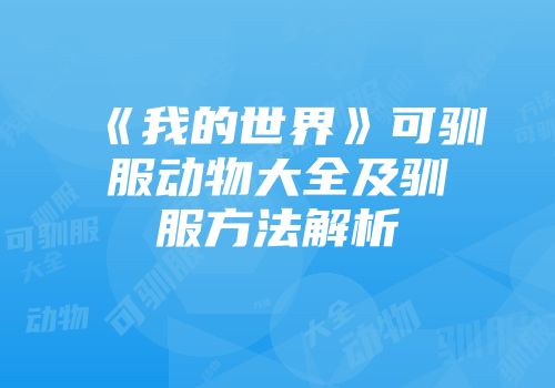 《我的世界》可驯服动物大全及驯服方法解析