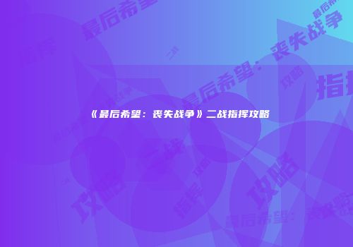 《最后希望：丧失战争》二战指挥攻略