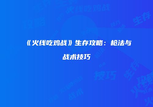《火线吃鸡战》生存攻略：枪法与战术技巧