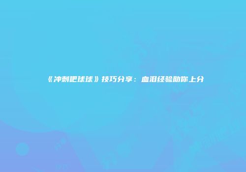 《冲刺吧球球》技巧分享：血泪经验助你上分