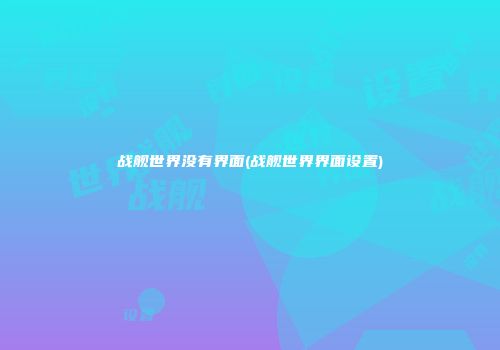 战舰世界没有界面(战舰世界界面设置)