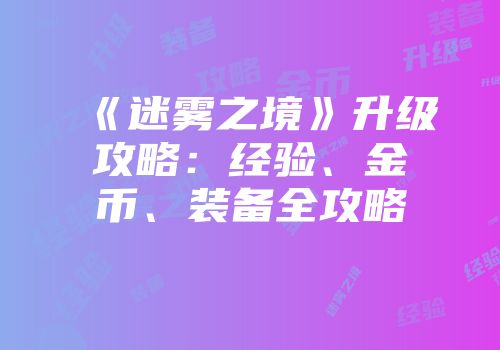 《迷雾之境》升级攻略：经验、金币、装备全攻略