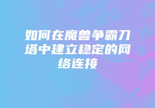 如何在魔兽争霸刀塔中建立稳定的网络连接