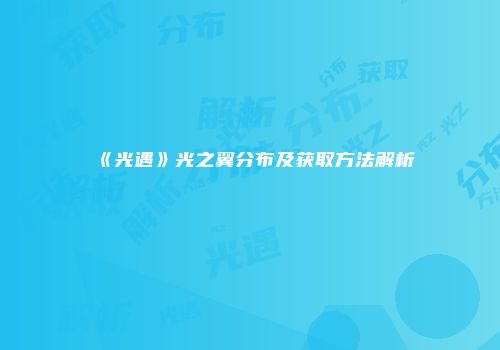 《光遇》光之翼分布及获取方法解析