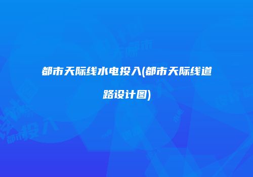 都市天际线水电投入(都市天际线道路设计图)