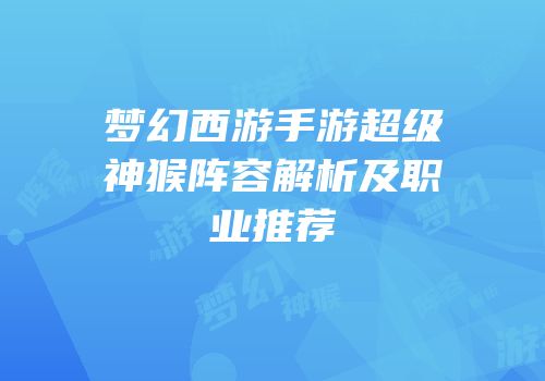梦幻西游手游超级神猴阵容解析及职业推荐