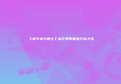 《地下城与勇士》运行异常解决方案大全