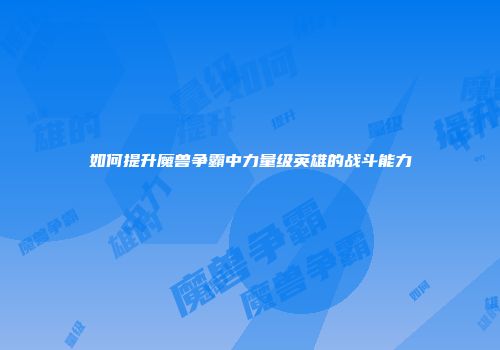 如何提升魔兽争霸中力量级英雄的战斗能力