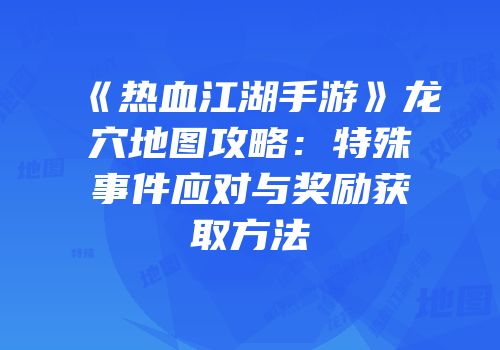 《热血江湖手游》龙穴地图攻略：特殊事件应对与奖励获取方法