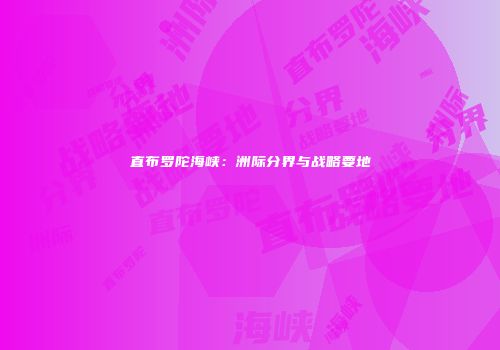 直布罗陀海峡：洲际分界与战略要地