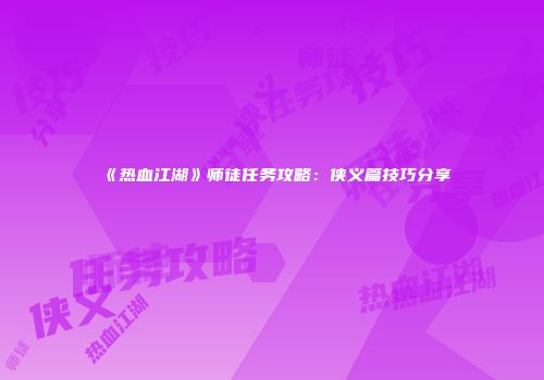 《热血江湖》师徒任务攻略：侠义篇技巧分享