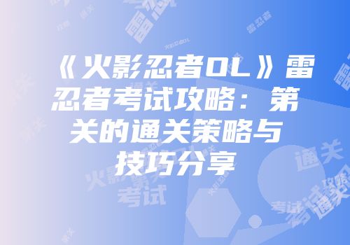 《火影忍者OL》雷忍者考试攻略：第关的通关策略与技巧分享