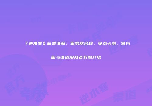 《逆水寒》游戏详解：服务器名称、免点卡服、官方服与渠道服及老兵服介绍