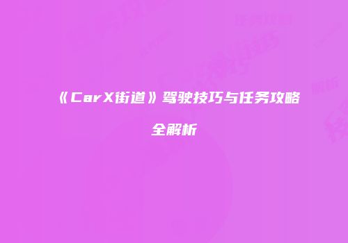 《CarX街道》驾驶技巧与任务攻略全解析
