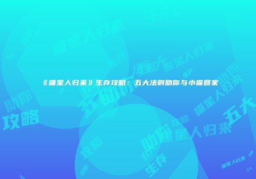 《喵星人归来》生存攻略：五大法则助你与小猫回家
