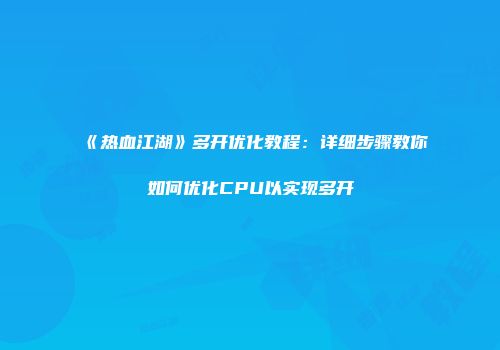 《热血江湖》多开优化教程：详细步骤教你如何优化CPU以实现多开
