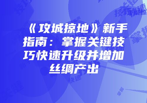 《攻城掠地》新手指南：掌握关键技巧快速升级并增加丝绸产出