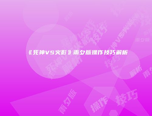 《死神VS火影》雨夕版操作技巧解析