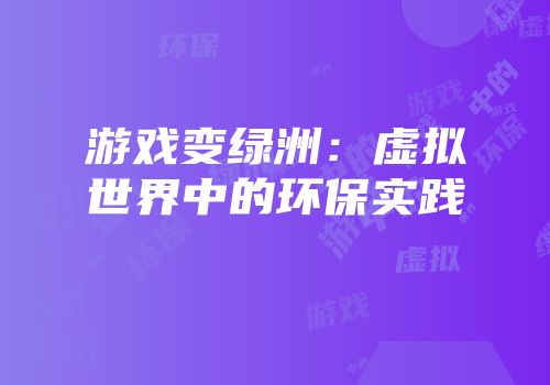 游戏变绿洲：虚拟世界中的环保实践