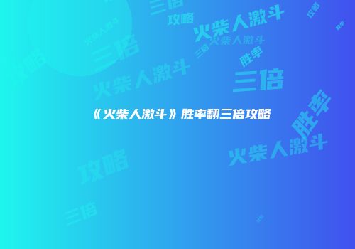 《火柴人激斗》胜率翻三倍攻略
