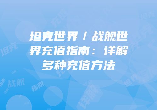 坦克世界／战舰世界充值指南：详解多种充值方法