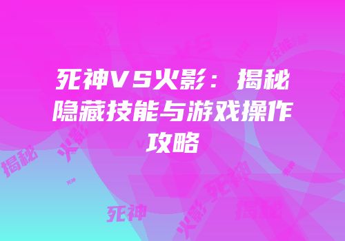 死神VS火影：揭秘隐藏技能与游戏操作攻略
