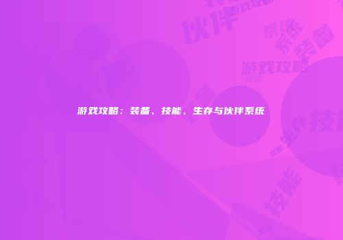 游戏攻略：装备、技能、生存与伙伴系统