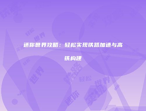 迷你世界攻略：轻松实现铁路加速与高铁构建
