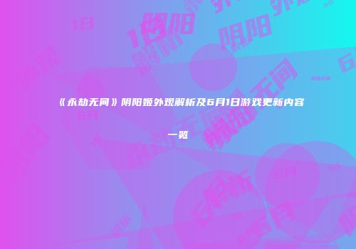 《永劫无间》阴阳姬外观解析及6月1日游戏更新内容一览