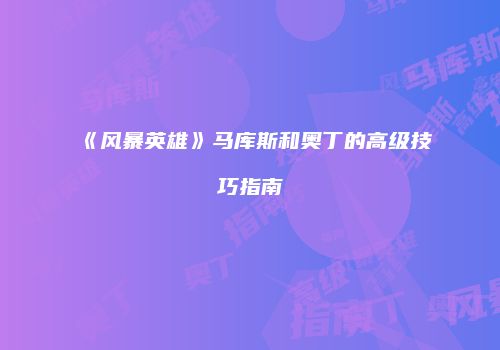 《风暴英雄》马库斯和奥丁的高级技巧指南