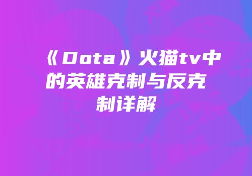 《Dota》火猫tv中的英雄克制与反克制详解