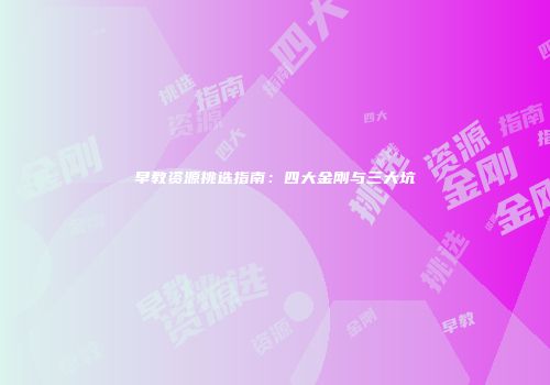 早教资源挑选指南：四大金刚与三大坑