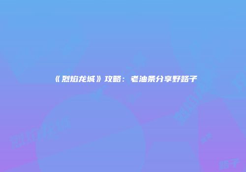 《烈焰龙城》攻略：老油条分享野路子