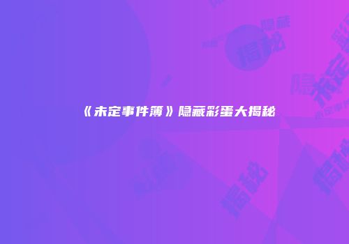 《未定事件簿》隐藏彩蛋大揭秘