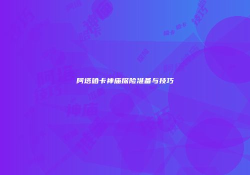 阿塔哈卡神庙探险准备与技巧
