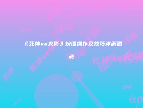 《死神vs火影》按键操作及技巧详解图解