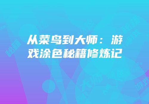 从菜鸟到大师：游戏涂色秘籍修炼记