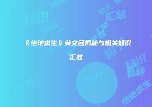 《绝地求生》英文名揭秘与相关知识汇总