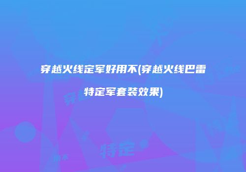 穿越火线定军好用不(穿越火线巴雷特定军套装效果)