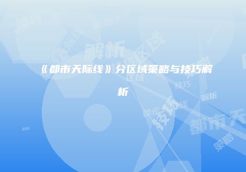 《都市天际线》分区域策略与技巧解析