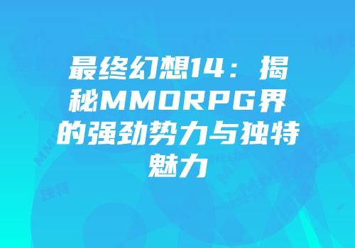 最终幻想14：揭秘MMORPG界的强劲势力与独特魅力